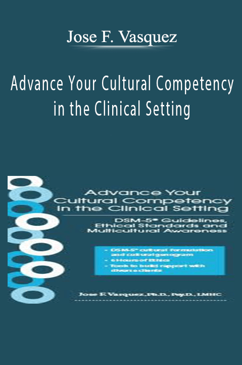 Advance Your Cultural Competency in the Clinical Setting DSM-5® Guidelines, Ethical Standards and Multicultural Awareness - Jose F. Vasquez